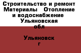 Строительство и ремонт Материалы - Отопление и водоснабжение. Ульяновская обл.,Ульяновск г.